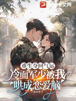 重生夺回气运,冷面军少被我哄成恋爱脑