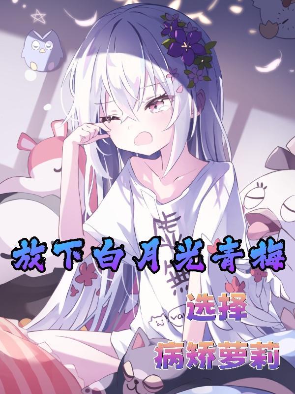 放下白月光青梅,选择病娇萝莉