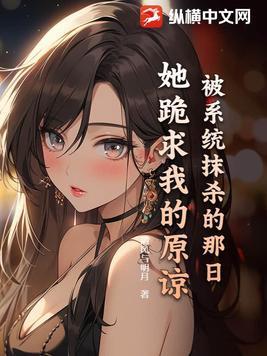 被系统抹杀的那日,她跪求我的原谅