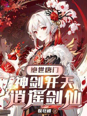 绝世唐门,神剑开天,逍遥剑仙