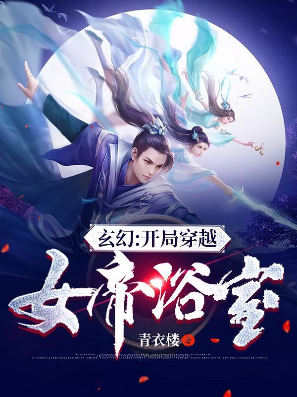 玄幻:开局穿越女帝浴室