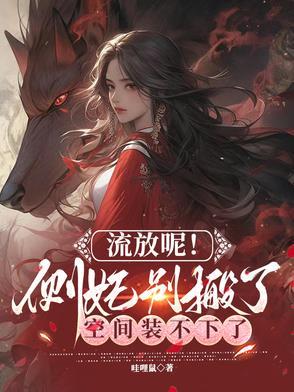 流放呢!侧妃别搬了空间装不下了