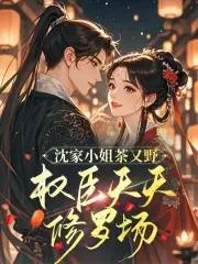 沈家小姐茶又野,权臣天天修罗场