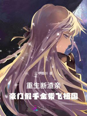 重生断渣亲,豪门假千金带飞祖国