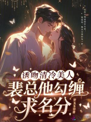 诱吻清冷美人，裴总他勾缠求名分