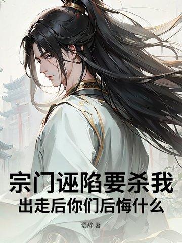 宗门诬陷要杀我,出走后你们后悔什么!