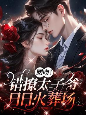 腰吻！错撩太子爷，日日火葬场