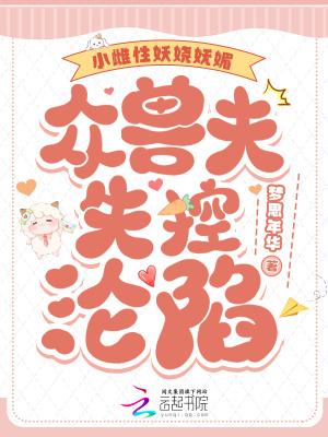 小雌性妖娆妩媚，众兽夫失控沦陷