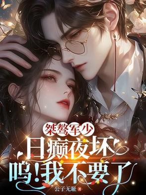桀骜军少日癫夜坏,呜!我不要了