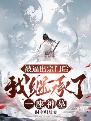 被逼出宗门后,我继承了一座神墓