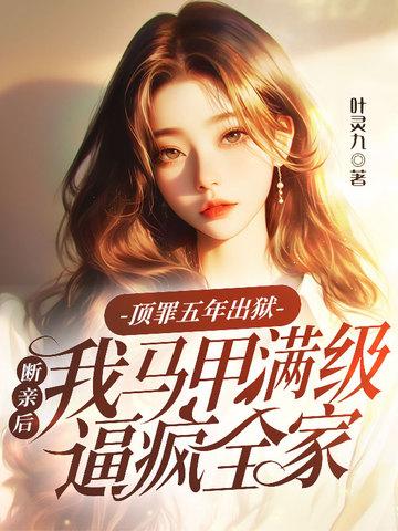 顶罪五年出狱,断亲后我马甲满级逼疯全家