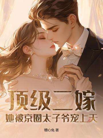 顶级二嫁,她被京圈太子爷宠上天
