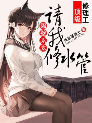 顶级维修工,隔壁太太请我修水管