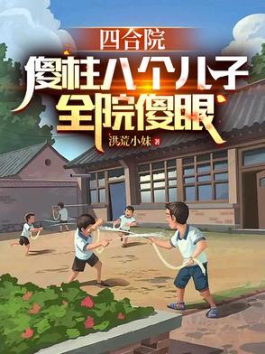 四合院:傻柱八个儿子,全员傻眼