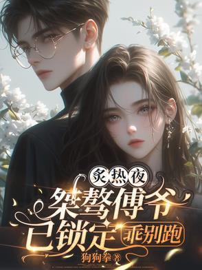 炙热夜，桀骜傅爷已锁定，乖别跑