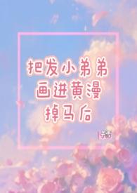 把发小的弟弟画进黄漫掉马后()