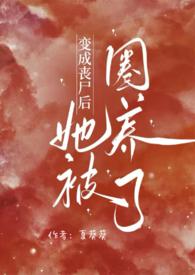 变成丧尸后她被圈养了（）