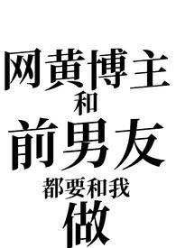 网黄博主和前男友都要和我做(姐狗1v2)