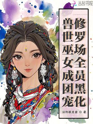 兽世巫女成团宠，修罗场全员黑化