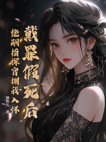 戴罪假死后,绝嗣指挥官拥我入怀