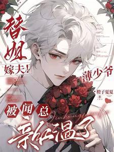 替姐嫁夫！薄少爷被闻总亲红温了