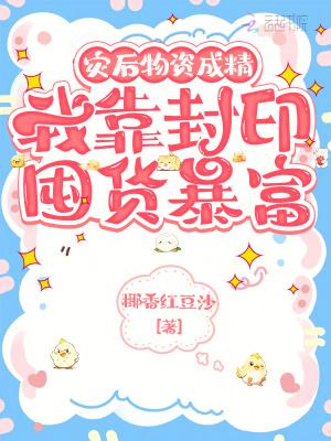 灾后物资成精,我靠封印囤货暴富