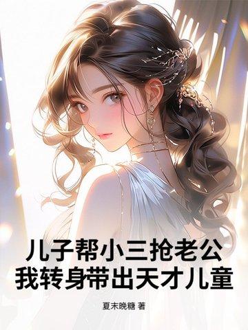 儿子帮小三抢老公？我转身带出天才儿童