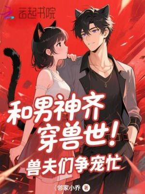 和男神齐穿兽世！兽夫们争宠忙