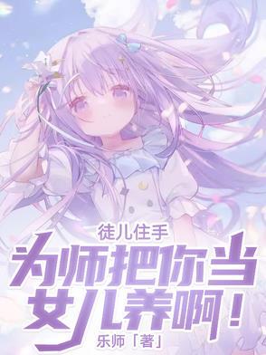 徒儿住手,为师把你当女儿养啊!