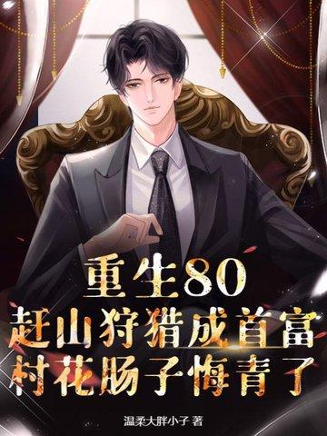 重生80，赶山狩猎成首富，村花肠子悔青了