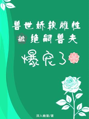 兽世娇软雌性被绝嗣兽夫爆宠了