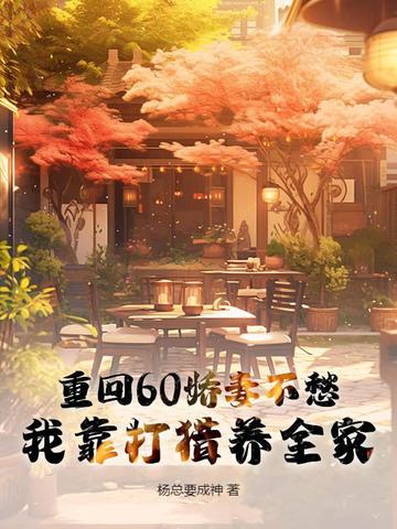 重回60娇妻不愁,我靠打猎养全家