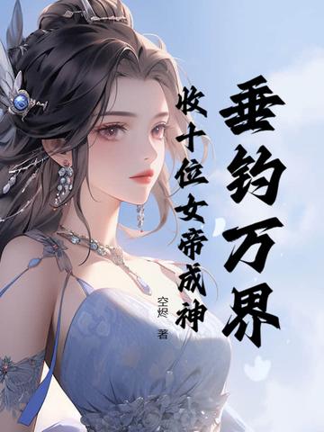 垂钓万界,收十位女帝成神