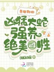 兽世种田:凶猛大蛇强养绝美雌性