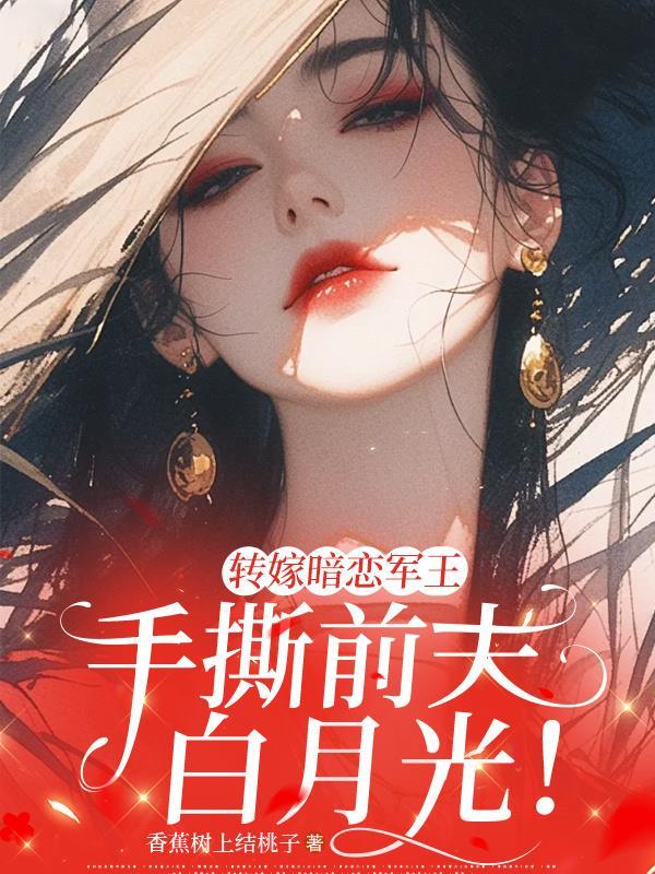 转嫁暗恋军王，手撕前夫白月光！