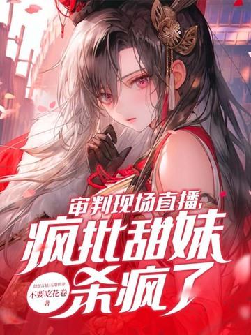 审判现场直播,疯批甜妹杀疯了!