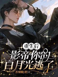 重生后，影帝你的白月光逃了
