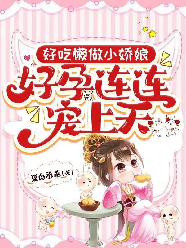 好吃懒做小娇娘,好孕连连宠上天