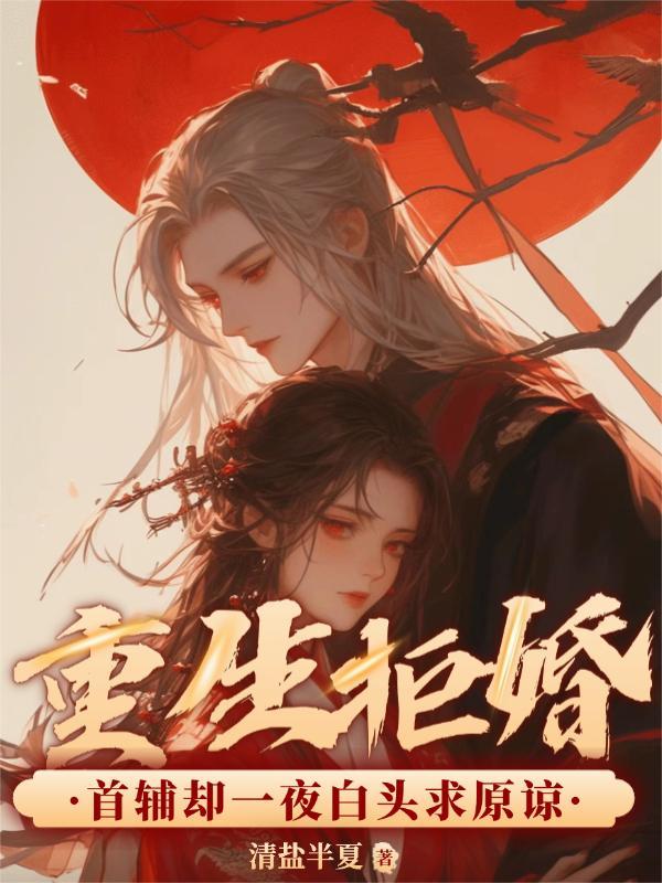 重生拒婚,首辅却一夜白头求原谅