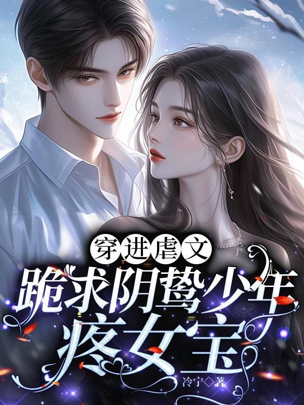 穿进虐文,跪求阴鸷少年疼女宝