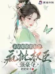 表姑娘娇软好孕，疯批权臣强豪夺