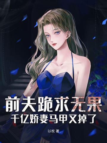 前夫跪求无果:千亿娇妻马甲又掉了!