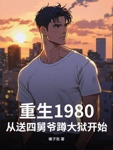 重生1980，从送四舅爷蹲大狱开始