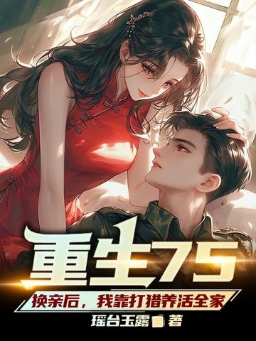 重生75,换亲后,我靠打猎养活全家