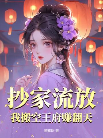 抄家流放，我搬空王府赚翻天