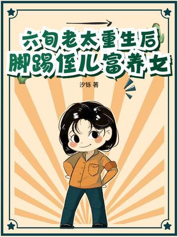 六旬老太重生后，脚踢侄儿富养女