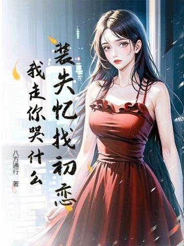 装失忆找初恋，我走你哭什么？