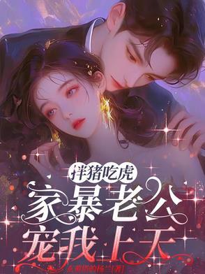 扮猪吃虎,家暴老公宠我上天