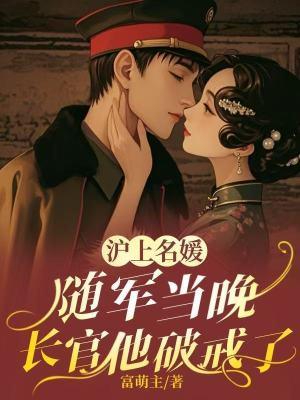 沪上名媛随军当晚,长官他破戒了