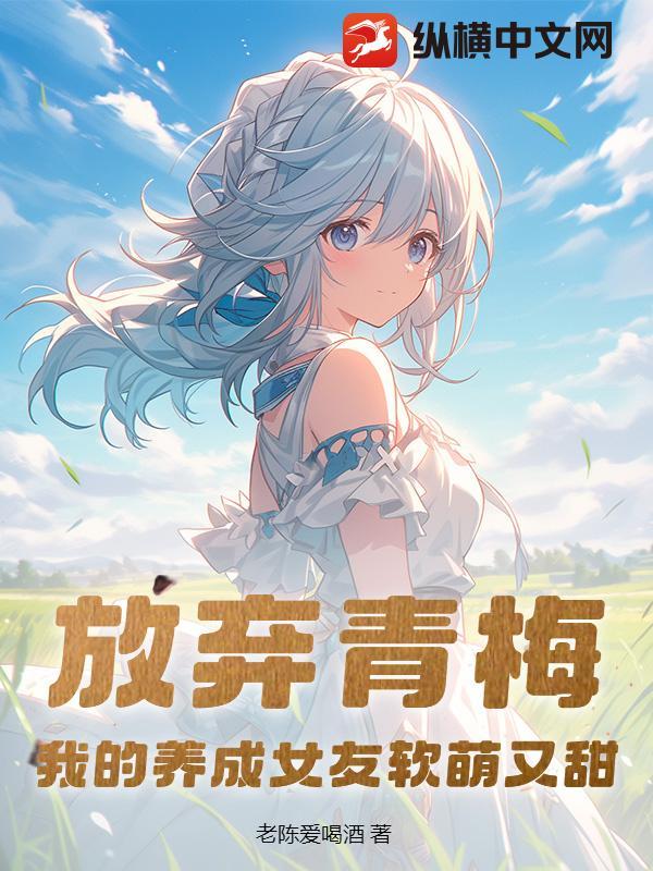放弃青梅,我的养成女友软萌又甜